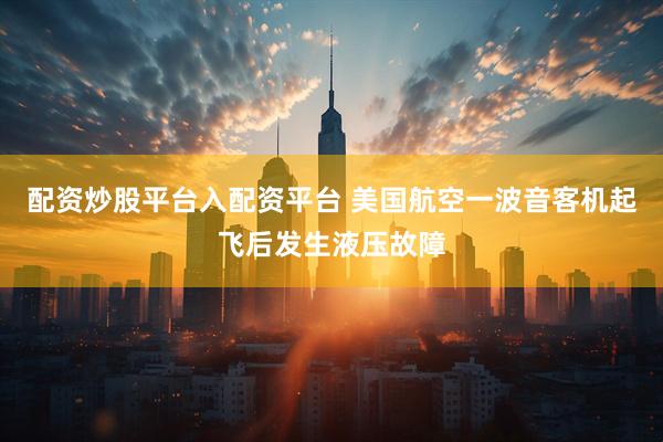 配资炒股平台入配资平台 美国航空一波音客机起飞后发生液压故障