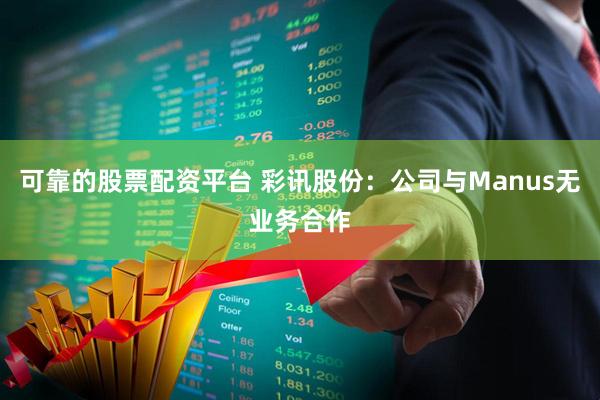 可靠的股票配资平台 彩讯股份：公司与Manus无业务合作