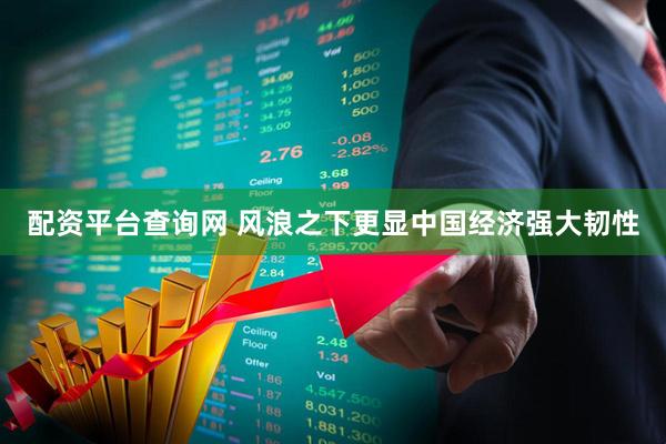配资平台查询网 风浪之下更显中国经济强大韧性