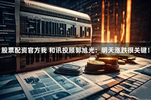 股票配资官方我 和讯投顾郭旭光：明天涨跌很关键！