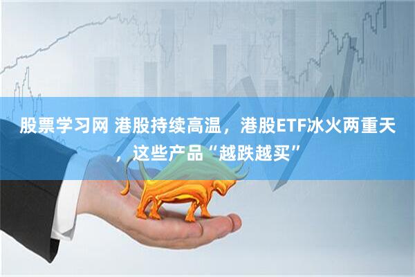 股票学习网 港股持续高温，港股ETF冰火两重天，这些产品“越跌越买”
