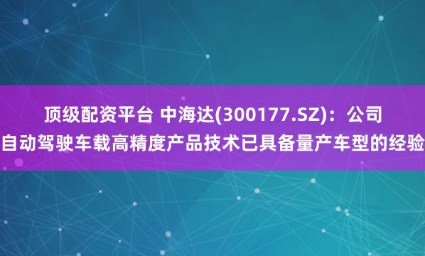 顶级配资平台 中海达(300177.SZ)：公司自动驾驶车载高精度产品技术已具备量产车型的经验