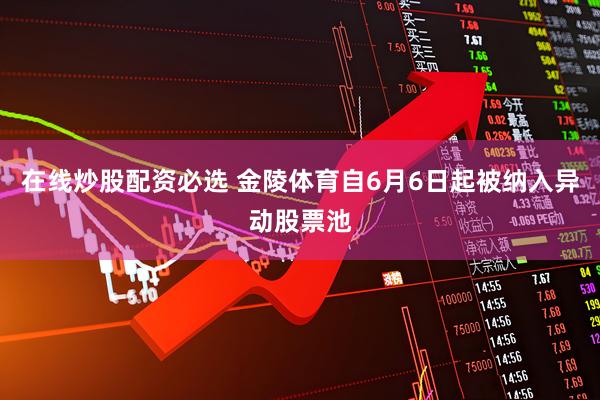 在线炒股配资必选 金陵体育自6月6日起被纳入异动股票池