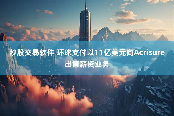 炒股交易软件 环球支付以11亿美元向Acrisure出售薪资业务