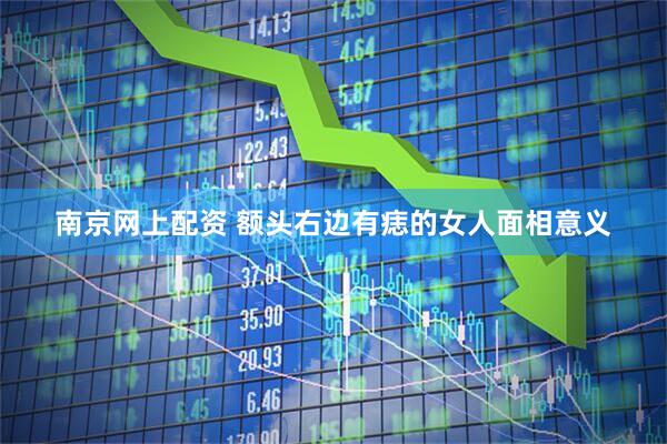 南京网上配资 额头右边有痣的女人面相意义