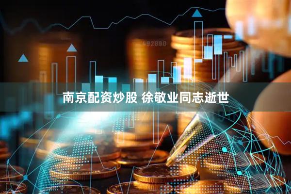 南京配资炒股 徐敬业同志逝世