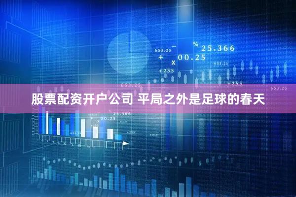 股票配资开户公司 平局之外是足球的春天