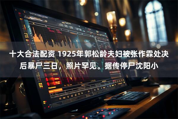 十大合法配资 1925年郭松龄夫妇被张作霖处决后暴尸三日,照片罕见。据传停尸沈阳小